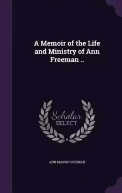 A Memoir of the Life and Ministry of Ann Freeman ..