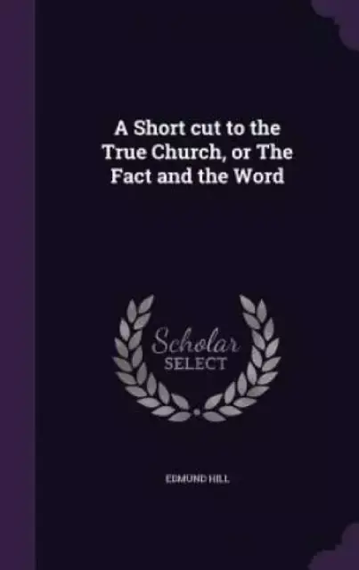 A Short cut to the True Church, or The Fact and the Word