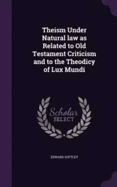 Theism Under Natural Law as Related to Old Testament Criticism and to the Theodicy of Lux Mundi