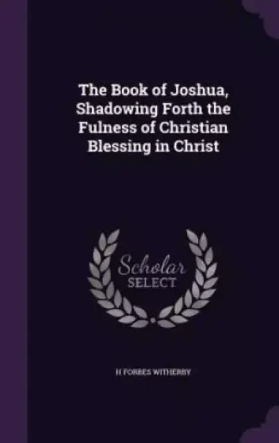 The Book of Joshua, Shadowing Forth the Fulness of Christian Blessing in Christ