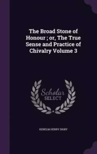 The Broad Stone of Honour ; or, The True Sense and Practice of Chivalry Volume 3