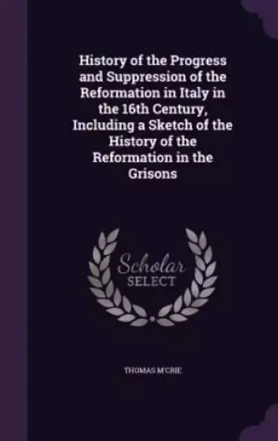 History of the Progress and Suppression of the Reformation in Italy in the 16th Century, Including a Sketch of the History of the Reformation in the G