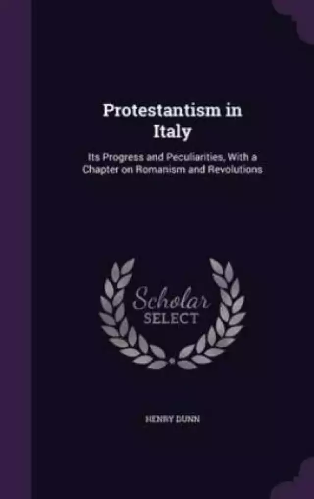Protestantism in Italy: Its Progress and Peculiarities, With a Chapter on Romanism and Revolutions