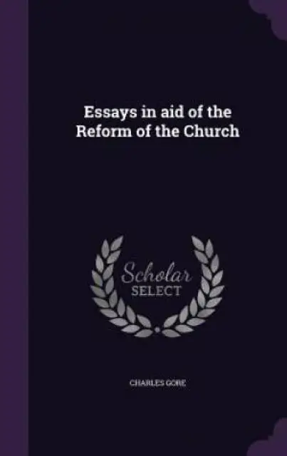 Essays in aid of the Reform of the Church