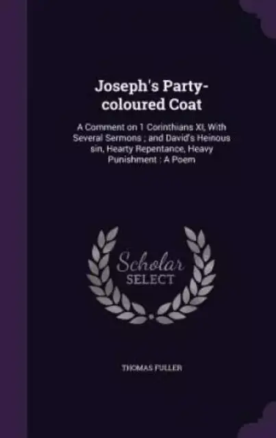 Joseph's Party-coloured Coat: A Comment on 1 Corinthians XI, With Several Sermons ; and David's Heinous sin, Hearty Repentance, Heavy Punishment : A P