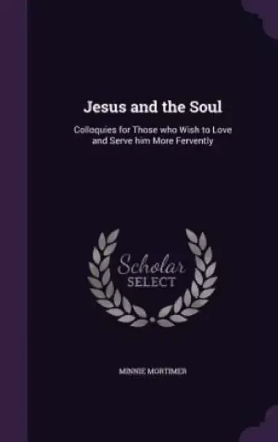 Jesus and the Soul: Colloquies for Those who Wish to Love and Serve him More Fervently