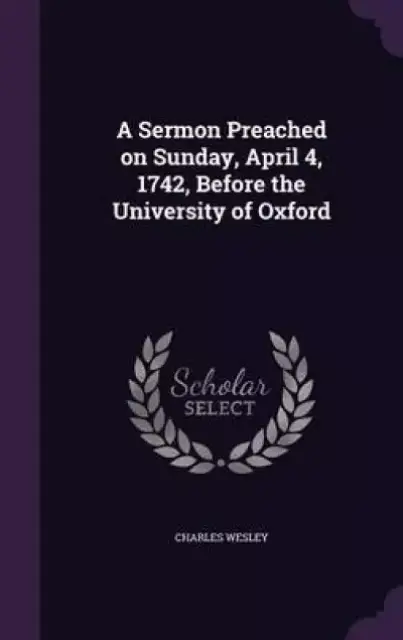 A Sermon Preached on Sunday, April 4, 1742, Before the University of Oxford