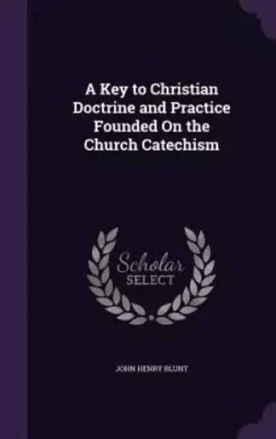 A Key to Christian Doctrine and Practice Founded On the Church Catechism
