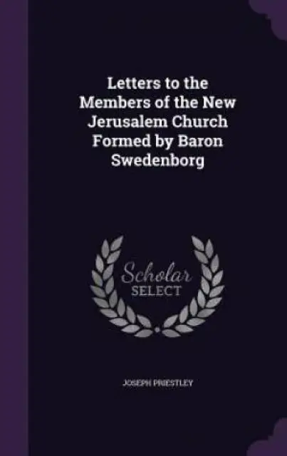 Letters to the Members of the New Jerusalem Church Formed by Baron Swedenborg