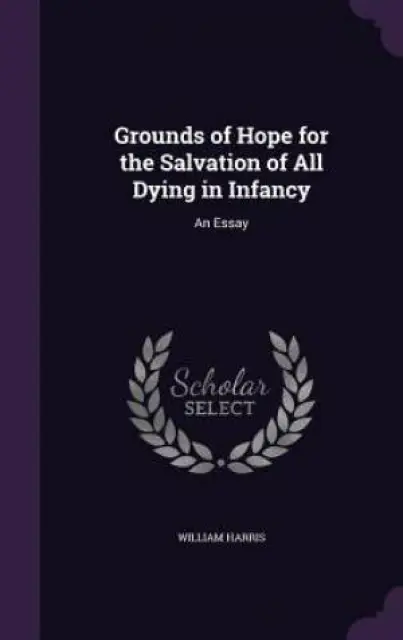 Grounds of Hope for the Salvation of All Dying in Infancy: An Essay