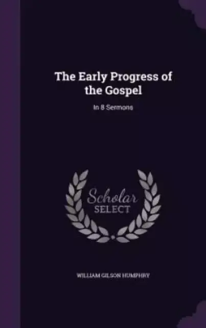 The Early Progress of the Gospel: In 8 Sermons