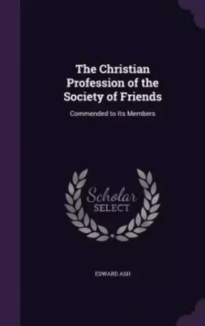 The Christian Profession of the Society of Friends: Commended to Its Members