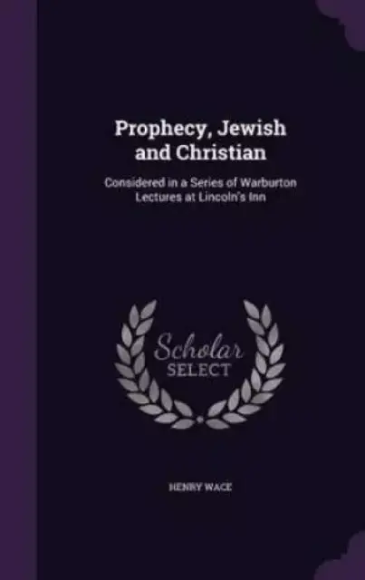 Prophecy, Jewish and Christian: Considered in a Series of Warburton Lectures at Lincoln's Inn