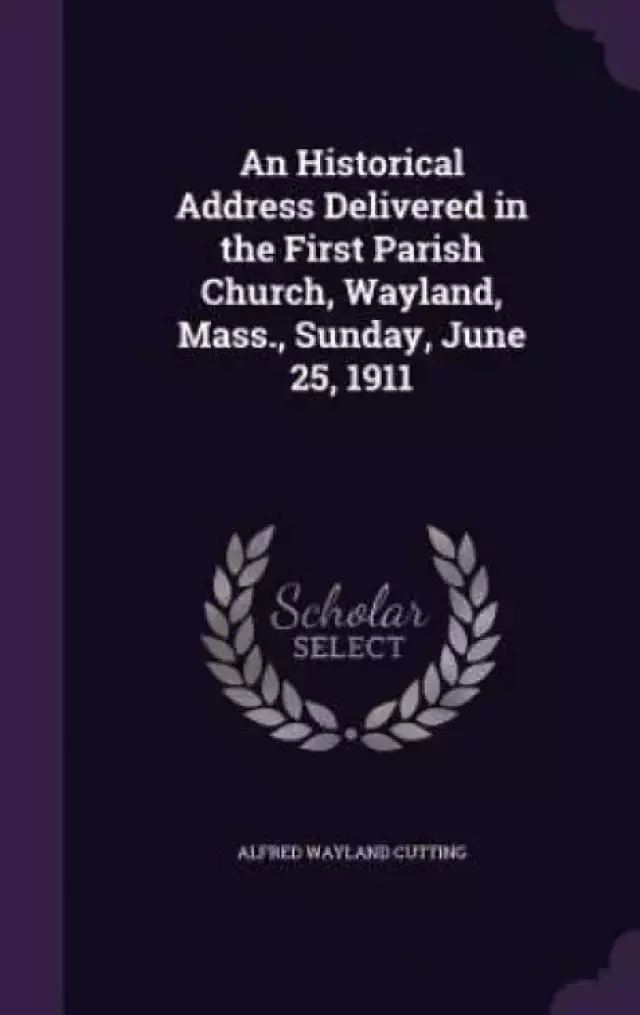 An Historical Address Delivered in the First Parish Church, Wayland, Mass., Sunday, June 25, 1911