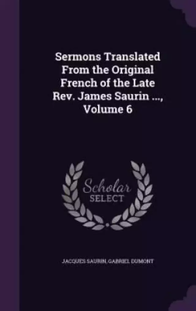 Sermons Translated from the Original French of the Late REV. James Saurin ..., Volume 6