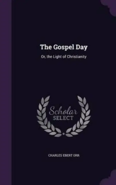 The Gospel Day: Or, the Light of Christianity