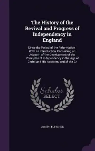 The History of the Revival and Progress of Independency in England: Since the Period of the Reformation ; With an Introduction, Containing an Account