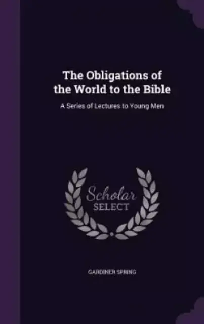 The Obligations of the World to the Bible: A Series of Lectures to Young Men
