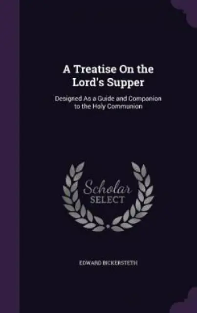 A Treatise On the Lord's Supper: Designed As a Guide and Companion to the Holy Communion