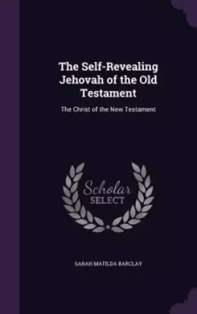 The Self-Revealing Jehovah of the Old Testament: The Christ of the New Testament