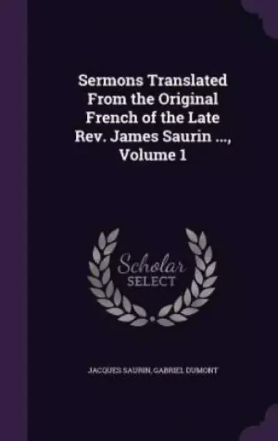 Sermons Translated from the Original French of the Late REV. James Saurin ..., Volume 1