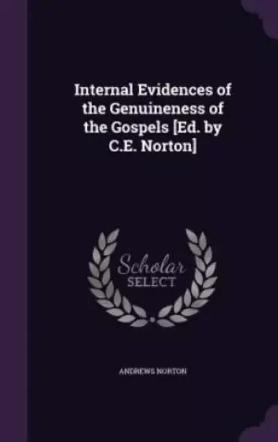 Internal Evidences of the Genuineness of the Gospels [Ed. by C.E. Norton]