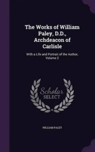 The Works of William Paley, D.D., Archdeacon of Carlisle: With a Life and Portrait of the Author, Volume 2