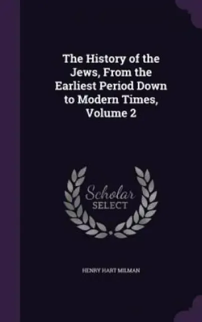 The History of the Jews, From the Earliest Period Down to Modern Times, Volume 2