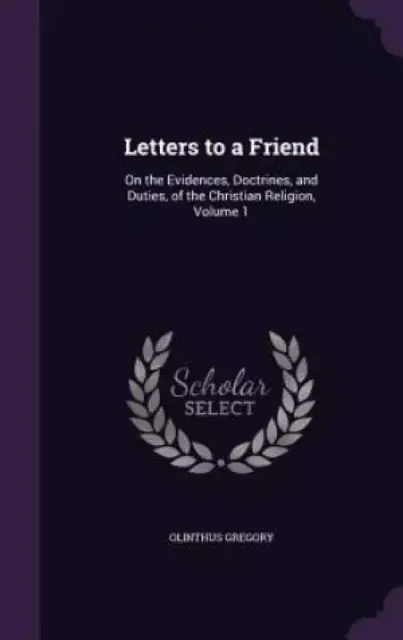 Letters to a Friend: On the Evidences, Doctrines, and Duties, of the Christian Religion, Volume 1