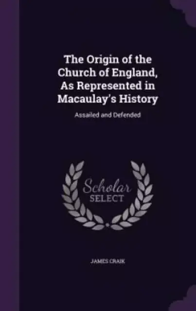 The Origin of the Church of England, as Represented in Macaulay's History