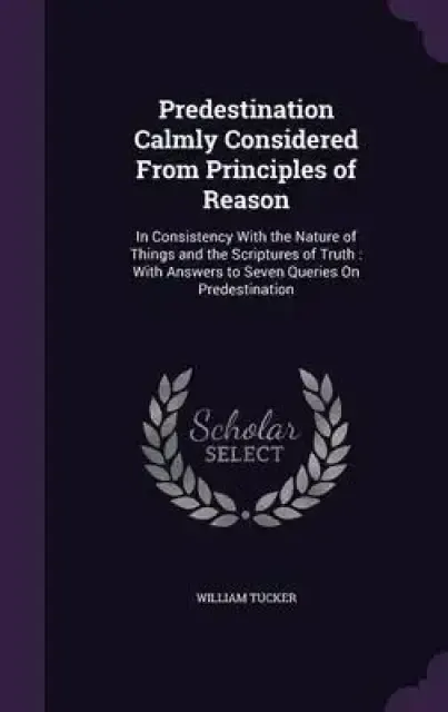 Predestination Calmly Considered from Principles of Reason