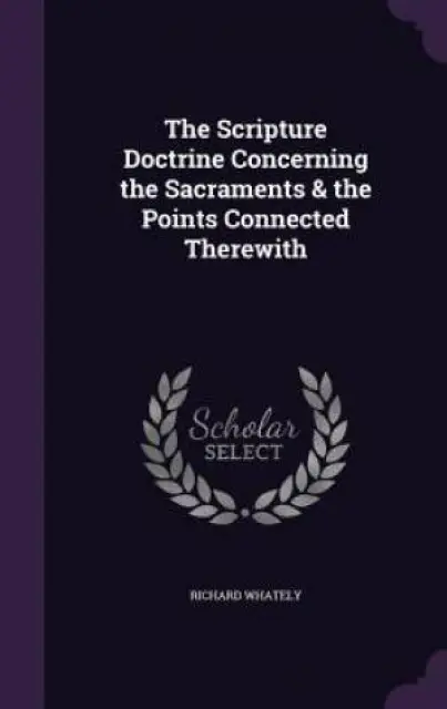 The Scripture Doctrine Concerning the Sacraments & the Points Connected Therewith