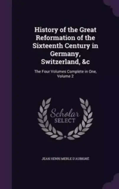 History of the Great Reformation of the Sixteenth Century in Germany, Switzerland, &C