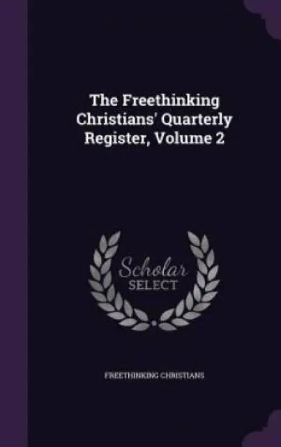 The Freethinking Christians' Quarterly Register, Volume 2