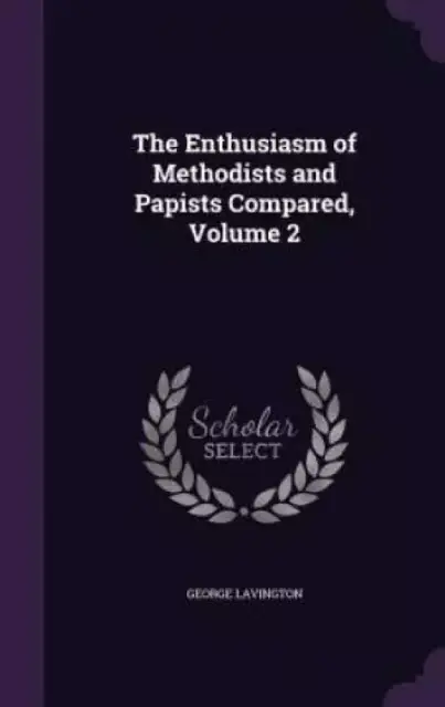 The Enthusiasm of Methodists and Papists Compared, Volume 2