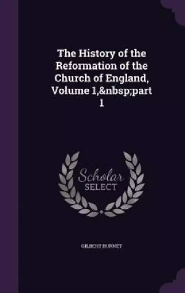 The History of the Reformation of the Church of England, Volume 1, Part 1