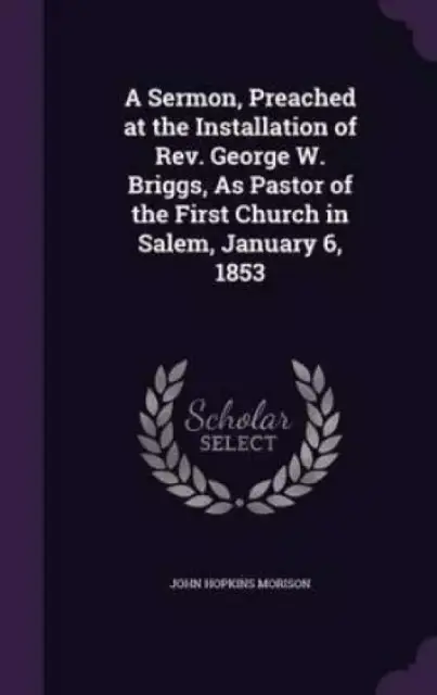 A Sermon, Preached at the Installation of REV. George W. Briggs, as Pastor of the First Church in Salem, January 6, 1853