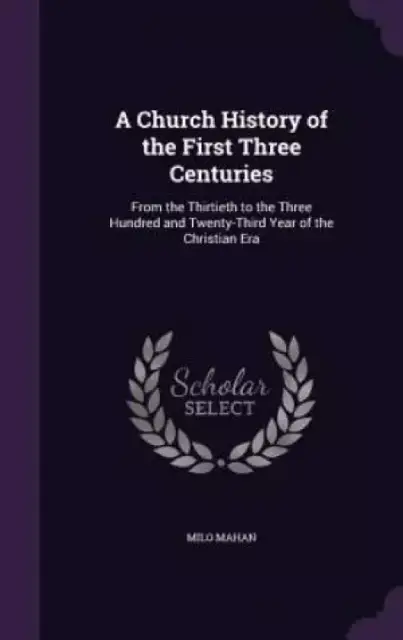 A Church History of the First Three Centuries