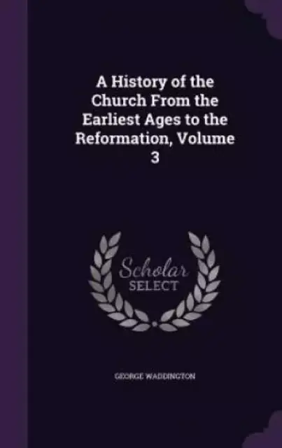 A History of the Church from the Earliest Ages to the Reformation, Volume 3