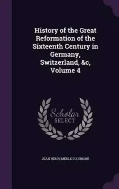 History of the Great Reformation of the Sixteenth Century in Germany, Switzerland, &C, Volume 4