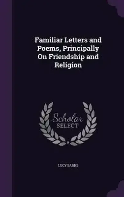 Familiar Letters and Poems, Principally on Friendship and Religion