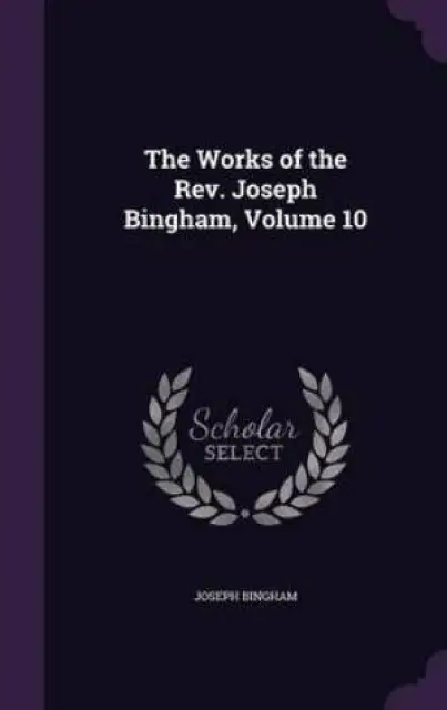 The Works of the REV. Joseph Bingham, Volume 10