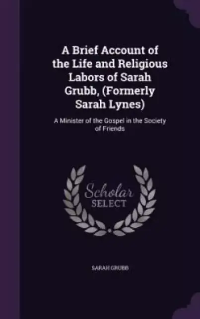 A Brief Account of the Life and Religious Labors of Sarah Grubb, (Formerly Sarah Lynes)