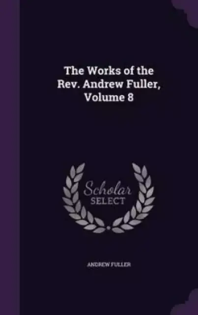 The Works of the REV. Andrew Fuller, Volume 8