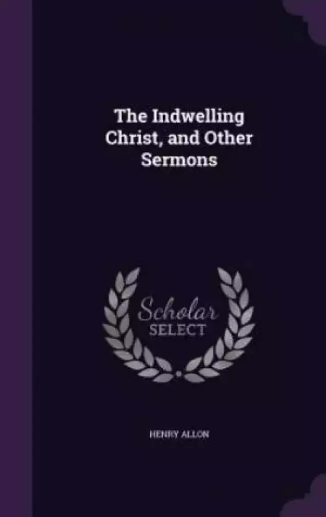 The Indwelling Christ, and Other Sermons