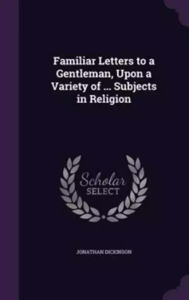 Familiar Letters to a Gentleman, Upon a Variety of ... Subjects in Religion