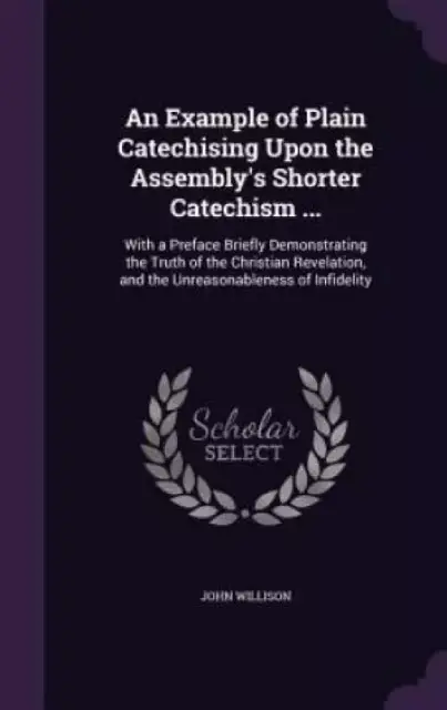 An Example of Plain Catechising Upon the Assembly's Shorter Catechism ...