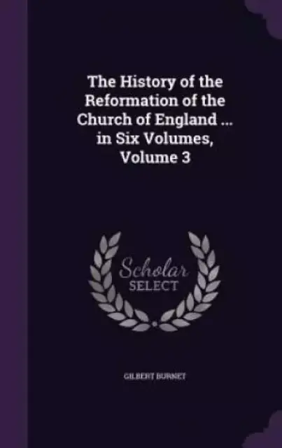 The History of the Reformation of the Church of England ... in Six Volumes, Volume 3