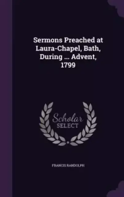 Sermons Preached at Laura-Chapel, Bath, During ... Advent, 1799