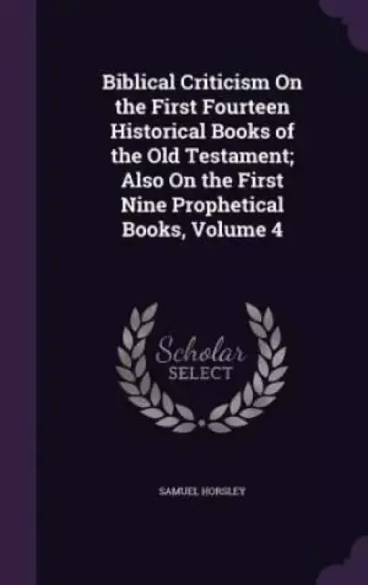 Biblical Criticism on the First Fourteen Historical Books of the Old Testament; Also on the First Nine Prophetical Books, Volume 4